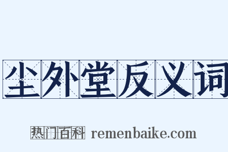 尘外堂反义词是什么意思的图片